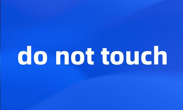 do not touch