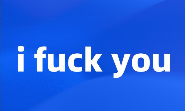 i fuck you