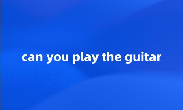 can you play the guitar