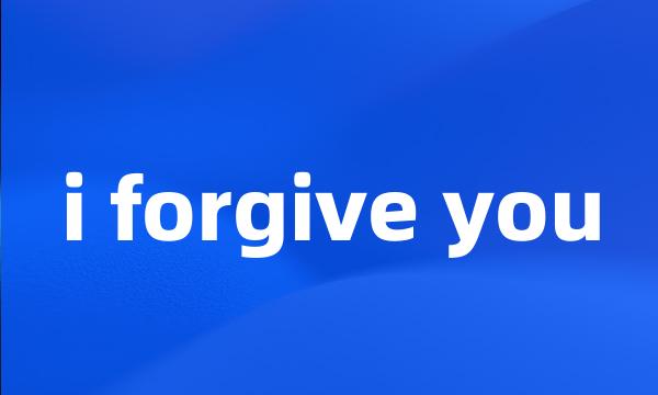 i forgive you