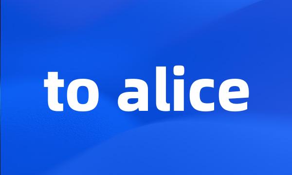 to alice