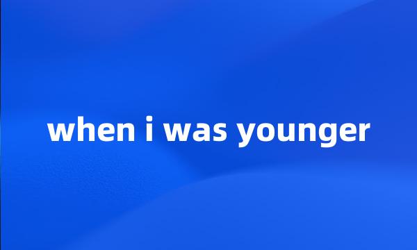 when i was younger