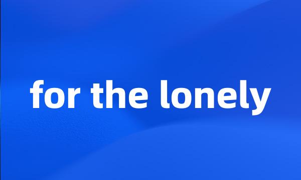 for the lonely