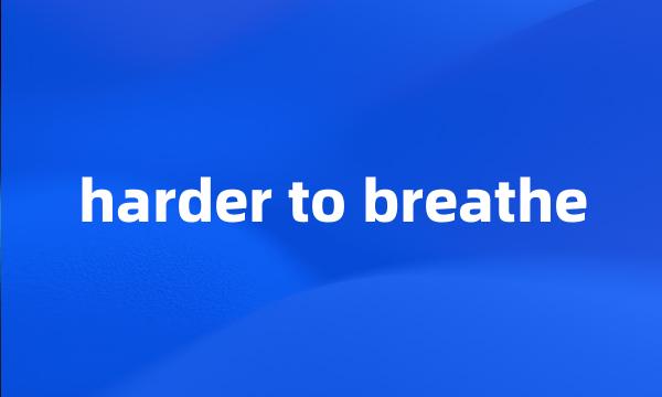 harder to breathe