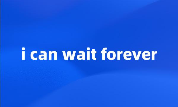 i can wait forever