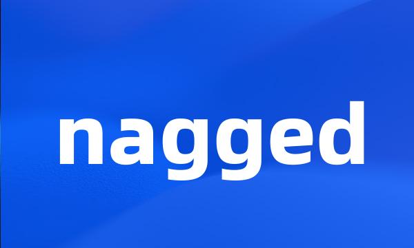 nagged