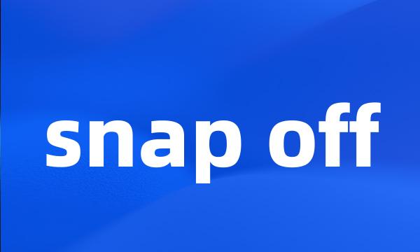 snap off