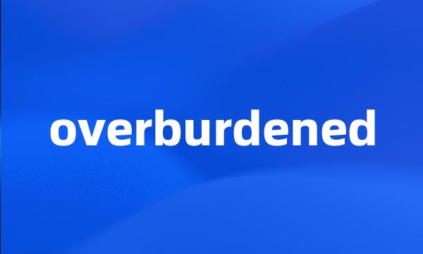 overburdened