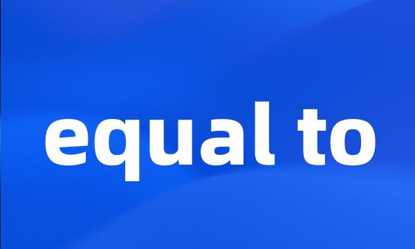 equal to