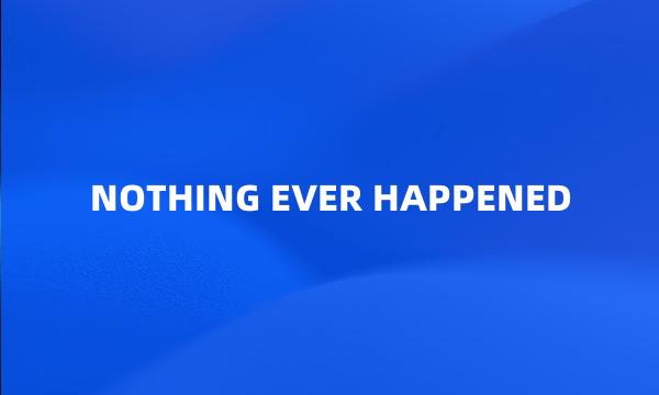 NOTHING EVER HAPPENED