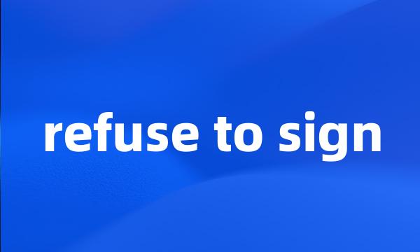 refuse to sign