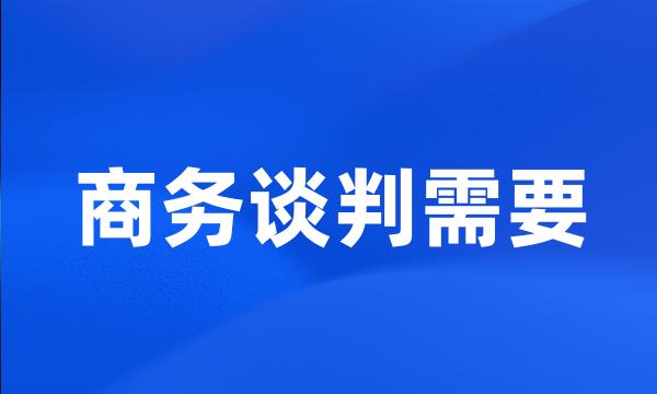 商务谈判需要