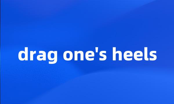 drag one's heels