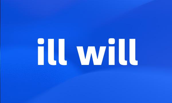 ill will