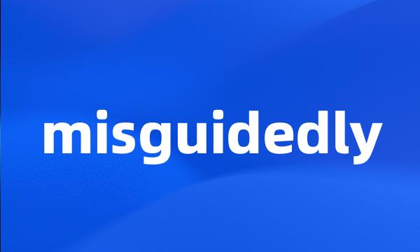 misguidedly