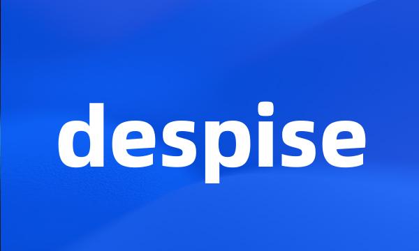 despise