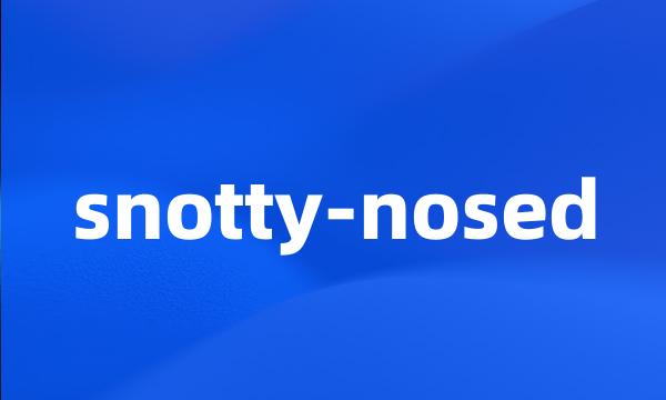 snotty-nosed