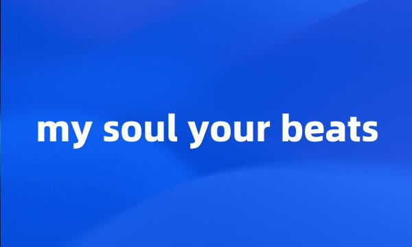 my soul your beats