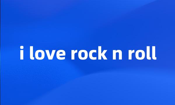 i love rock n roll