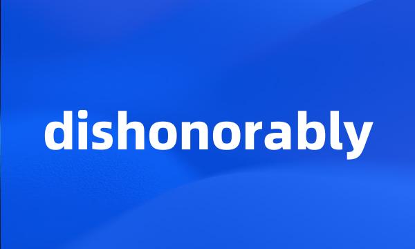 dishonorably