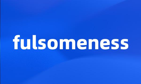 fulsomeness