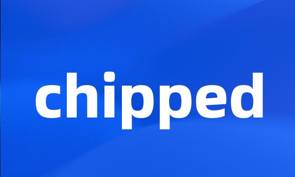 chipped