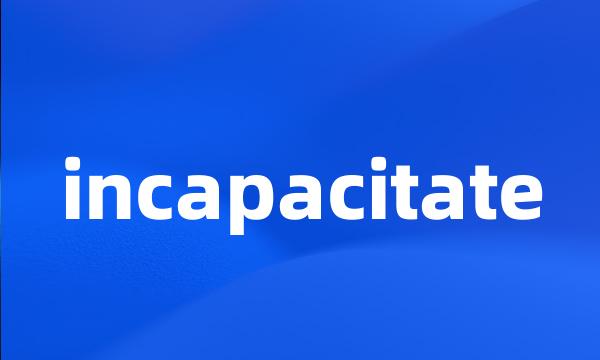 incapacitate