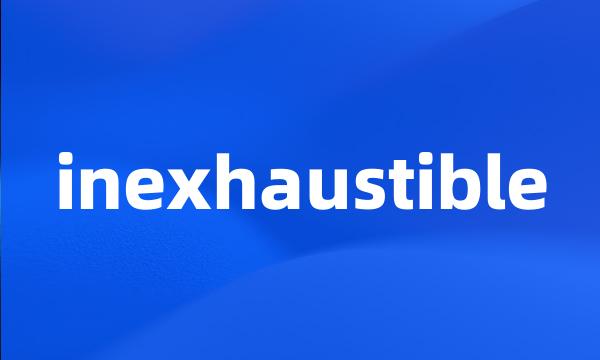 inexhaustible