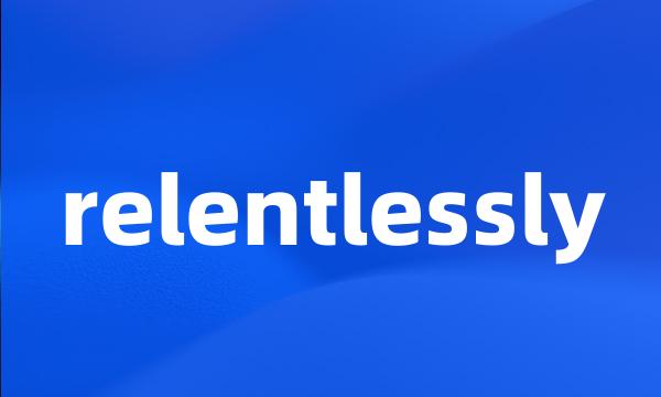 relentlessly