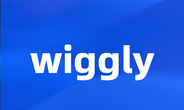 wiggly