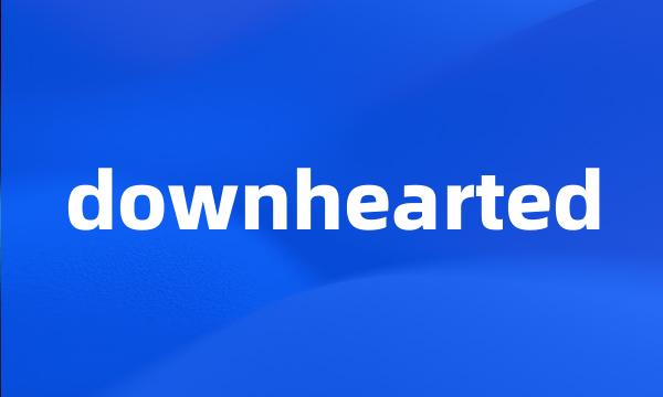 downhearted