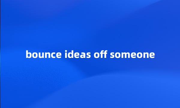 bounce ideas off someone