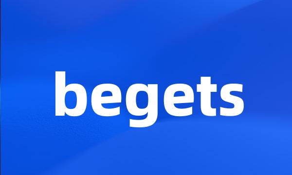 begets