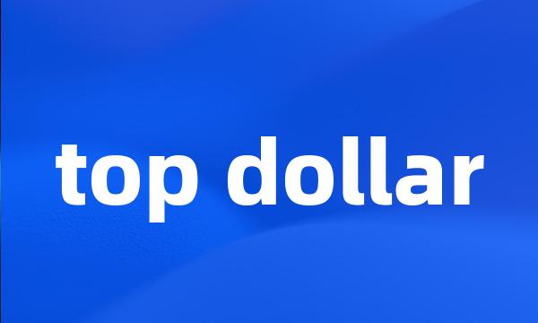 top dollar