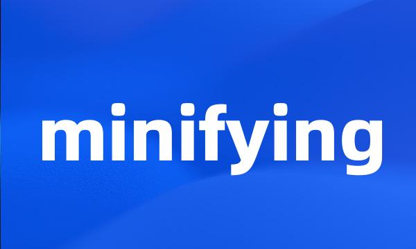 minifying