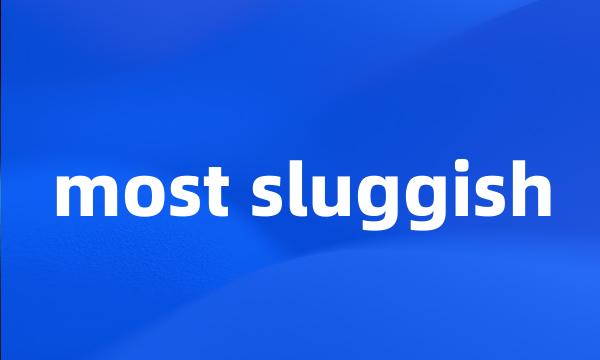 most sluggish