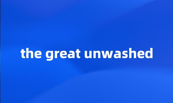 the great unwashed