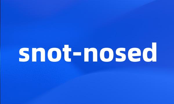 snot-nosed