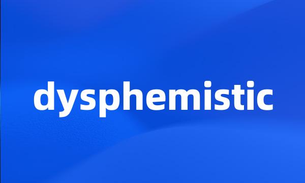 dysphemistic