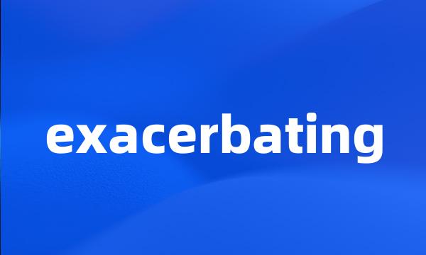 exacerbating