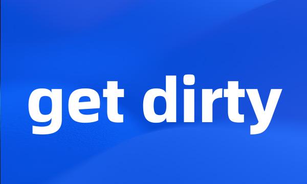 get dirty