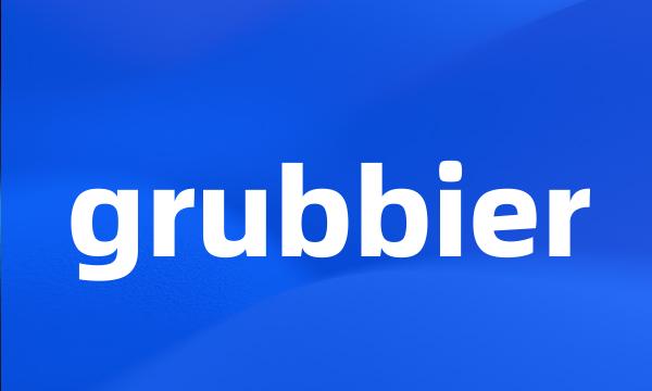 grubbier