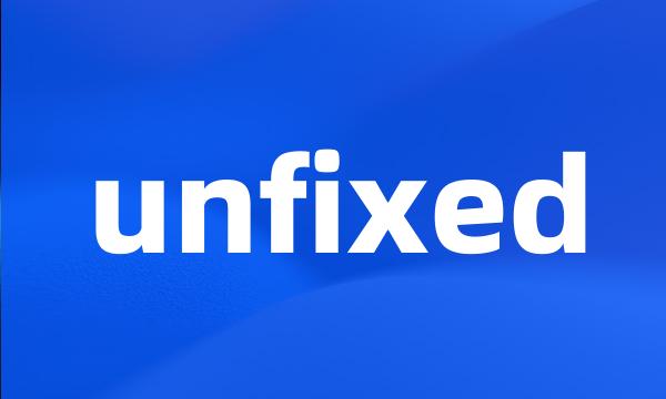 unfixed