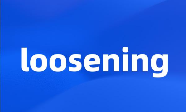 loosening