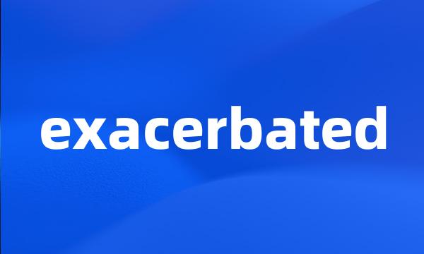 exacerbated