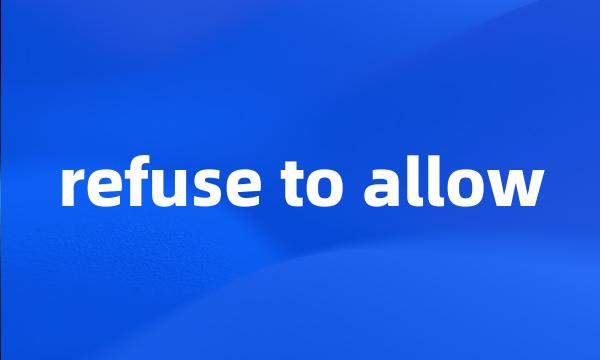 refuse to allow