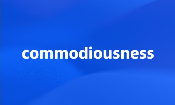 commodiousness