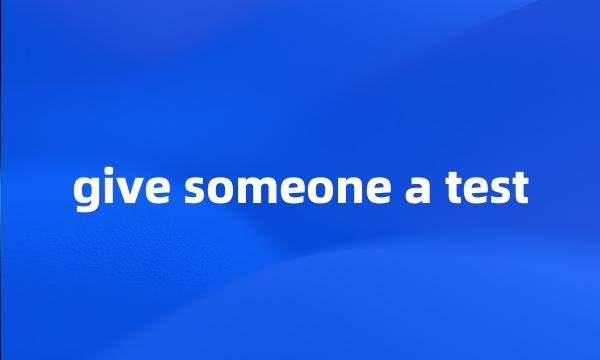 give someone a test