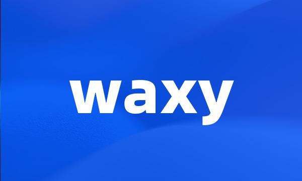 waxy