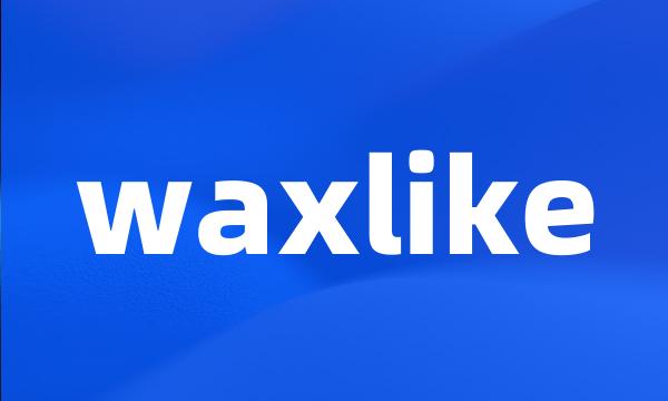 waxlike